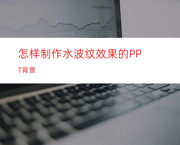 怎样制作水波纹效果的PPT背景