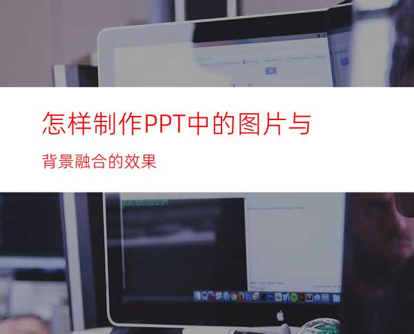 怎样制作PPT中的图片与背景融合的效果