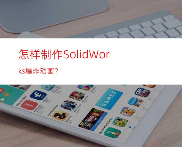 怎样制作SolidWorks爆炸动画？