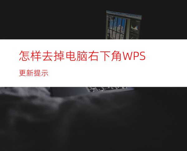 怎样去掉电脑右下角WPS更新提示