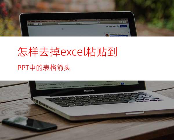 怎样去掉excel粘贴到PPT中的表格箭头