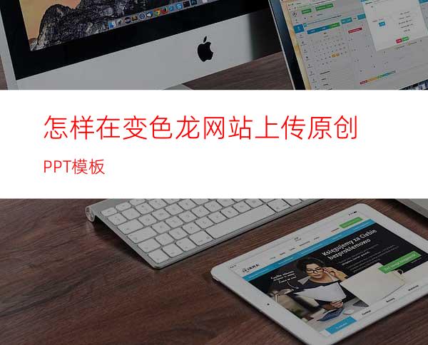 怎样在变色龙网站上传原创PPT模板