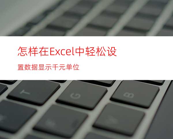 怎样在Excel中轻松设置数据显示千元单位
