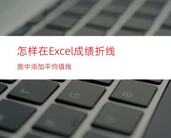 怎样在Excel成绩折线图中添加平均值线
