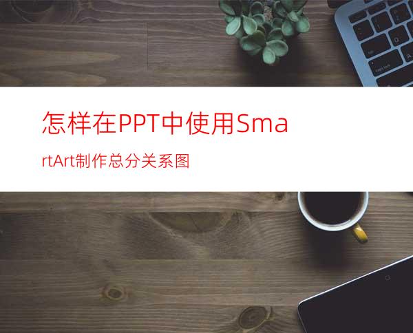 怎样在PPT中使用SmartArt制作总分关系图