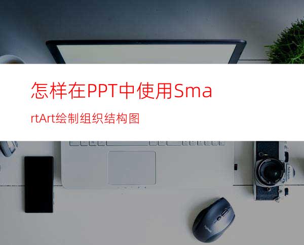 怎样在PPT中使用SmartArt绘制组织结构图