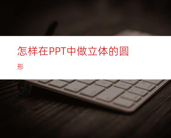 怎样在PPT中做立体的圆形
