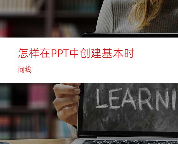 怎样在PPT中创建基本时间线