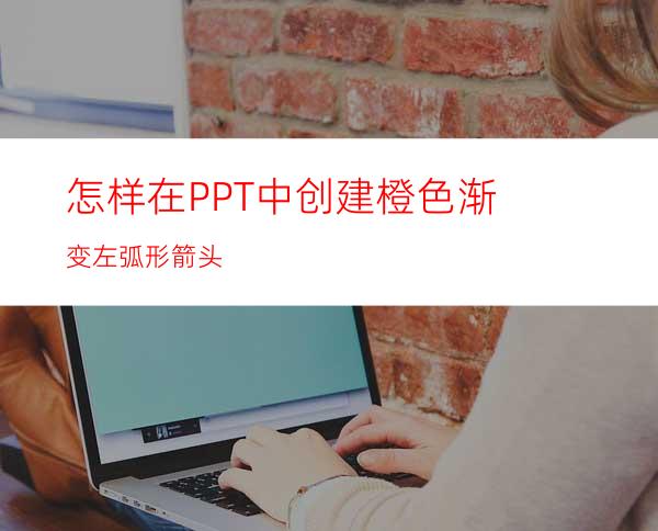 怎样在PPT中创建橙色渐变左弧形箭头