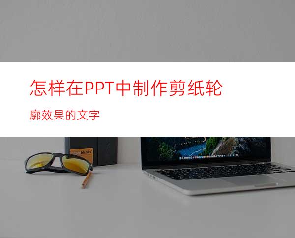 怎样在PPT中制作剪纸轮廓效果的文字