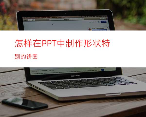 怎样在PPT中制作形状特别的饼图