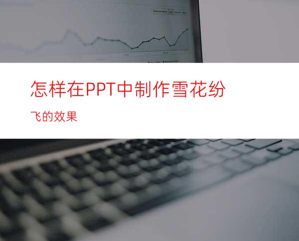 怎样在PPT中制作雪花纷飞的效果