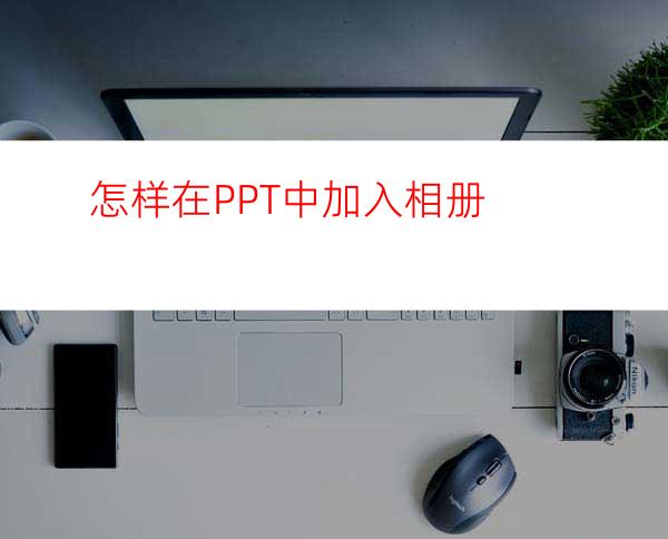 怎样在PPT中加入相册