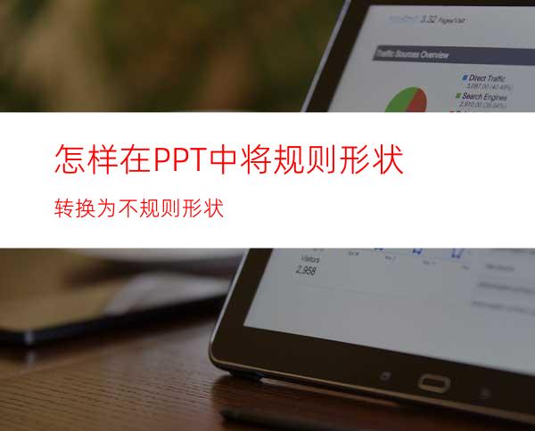 怎样在PPT中将规则形状转换为不规则形状