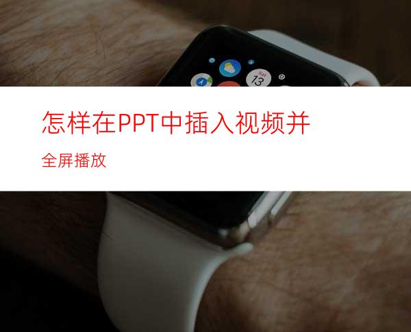 怎样在PPT中插入视频并全屏播放