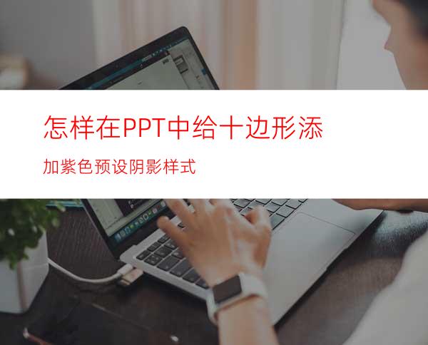 怎样在PPT中给十边形添加紫色预设阴影样式