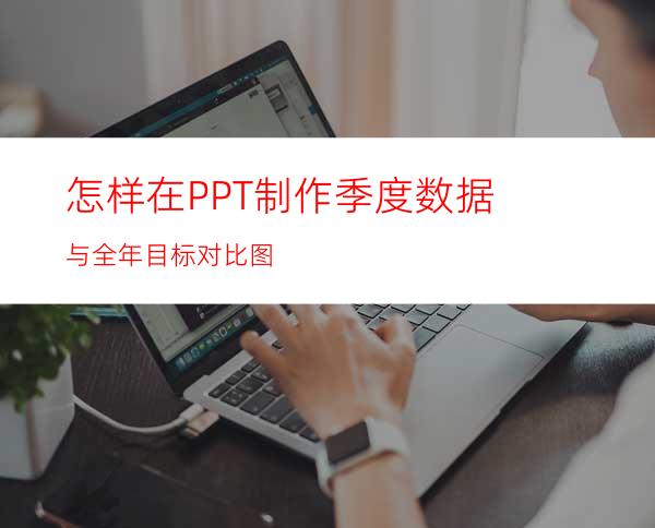 怎样在PPT制作季度数据与全年目标对比图