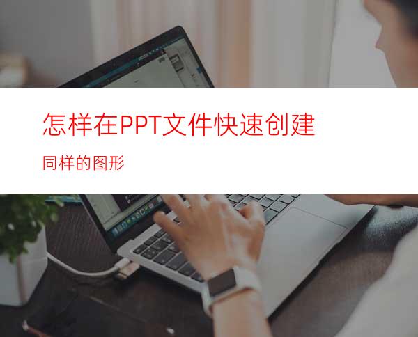怎样在PPT文件快速创建同样的图形