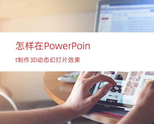 怎样在PowerPoint制作3D动态幻灯片效果