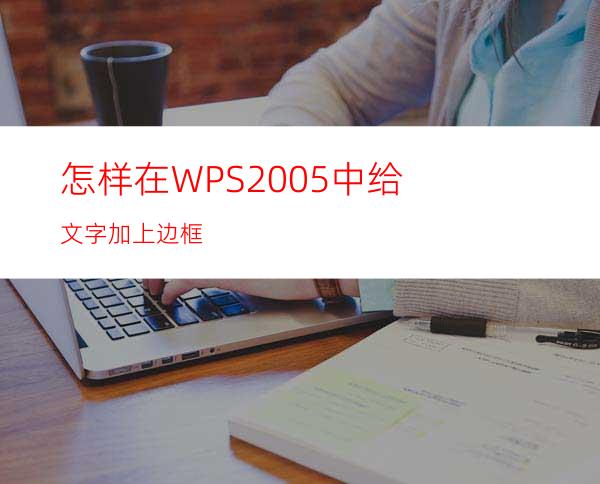 怎样在WPS2005中给文字加上边框