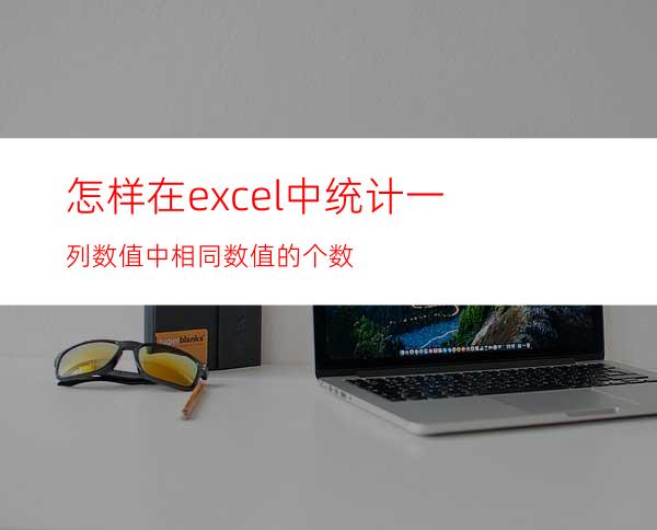 怎样在excel中统计一列数值中相同数值的个数