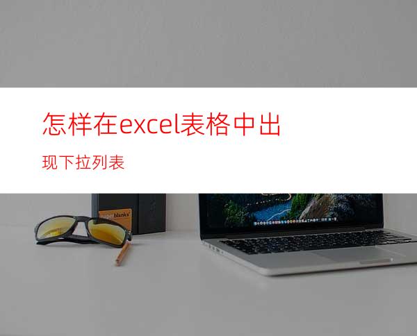怎样在excel表格中出现下拉列表?