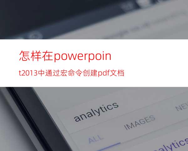 怎样在powerpoint2013中通过宏命令创建pdf文档