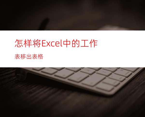 怎样将Excel中的工作表移出表格