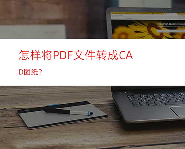 怎样将PDF文件转成CAD图纸？