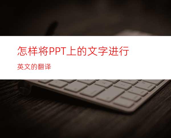 怎样将PPT上的文字进行英文的翻译