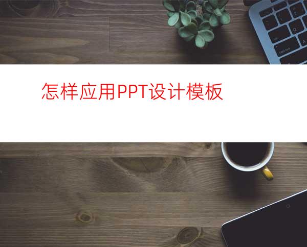 怎样应用PPT设计模板