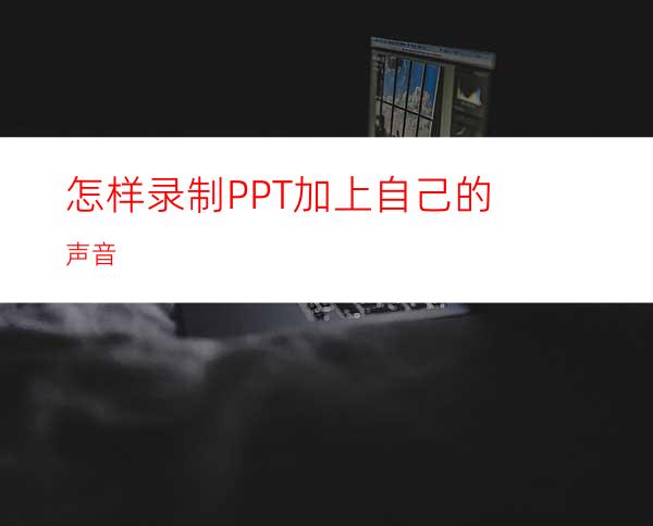 怎样录制PPT加上自己的声音