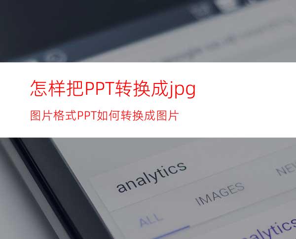 怎样把PPT转换成jpg图片格式PPT如何转换成图片