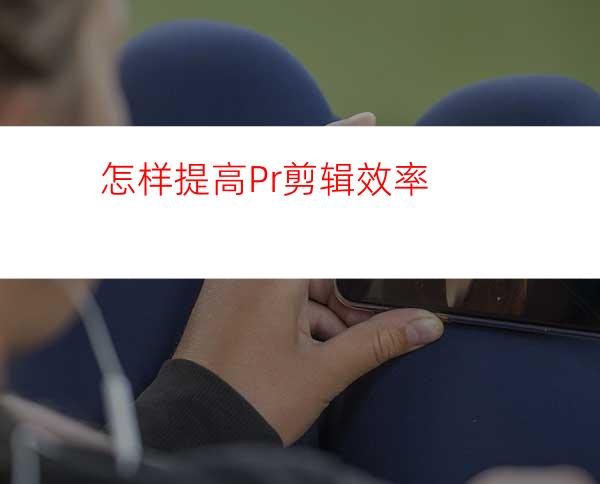 怎样提高Pr剪辑效率