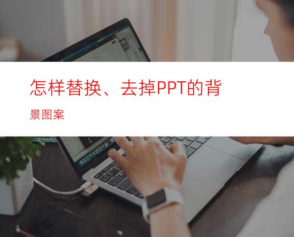 怎样替换、去掉PPT的背景图案