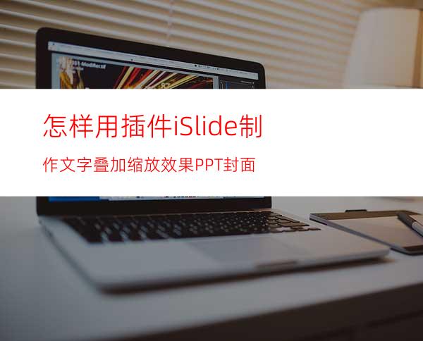 怎样用插件iSlide制作文字叠加缩放效果PPT封面