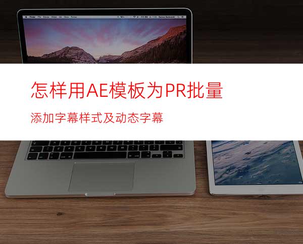 怎样用AE模板为PR批量添加字幕样式及动态字幕