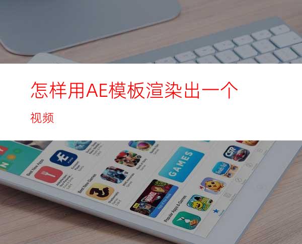 怎样用AE模板渲染出一个视频