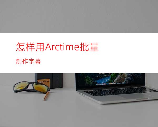 怎样用Arctime批量制作字幕