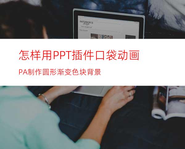 怎样用PPT插件口袋动画PA制作圆形渐变色块背景