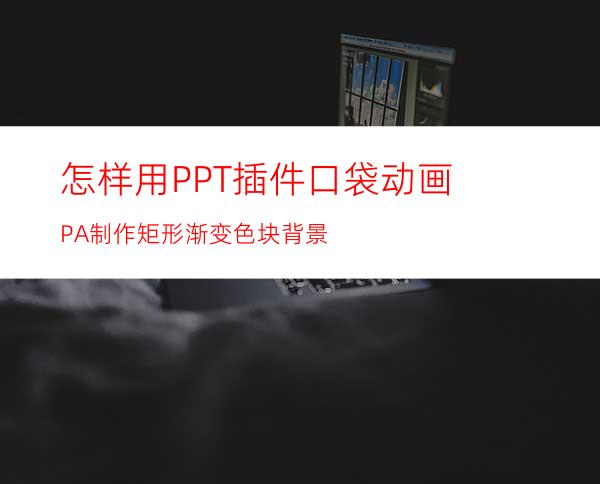 怎样用PPT插件口袋动画PA制作矩形渐变色块背景