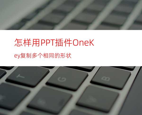 怎样用PPT插件OneKey复制多个相同的形状