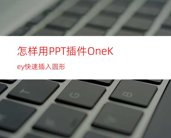 怎样用PPT插件OneKey快速插入圆形