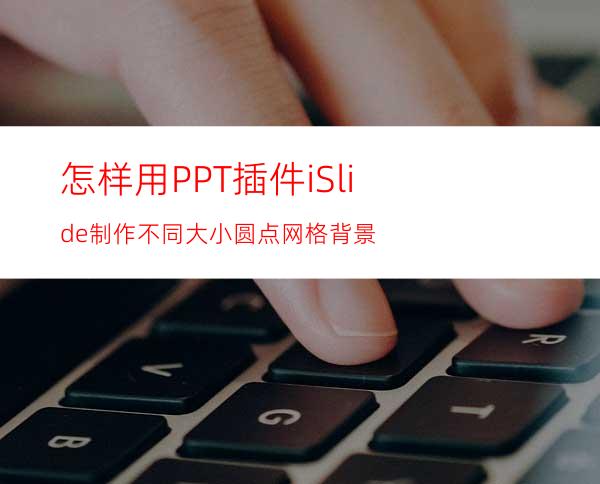 怎样用PPT插件iSlide制作不同大小圆点网格背景