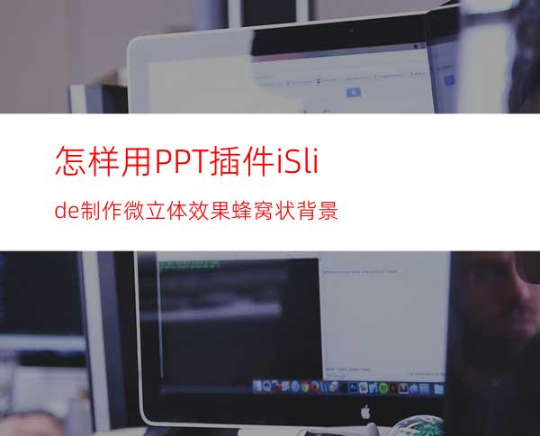 怎样用PPT插件iSlide制作微立体效果蜂窝状背景
