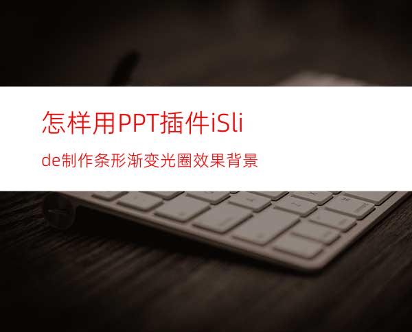 怎样用PPT插件iSlide制作条形渐变光圈效果背景