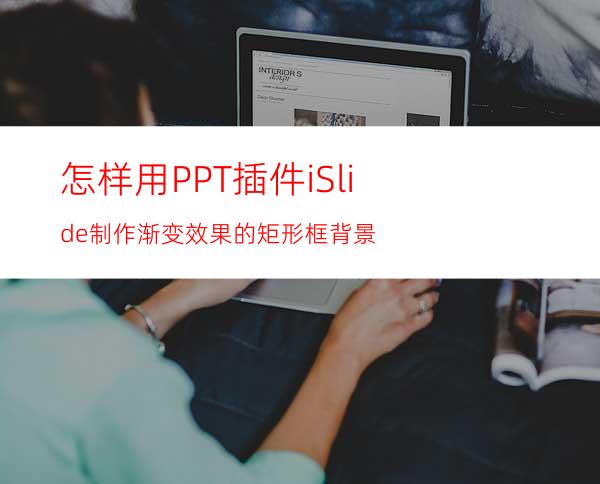 怎样用PPT插件iSlide制作渐变效果的矩形框背景