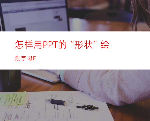 怎样用PPT的“形状”绘制字母F
