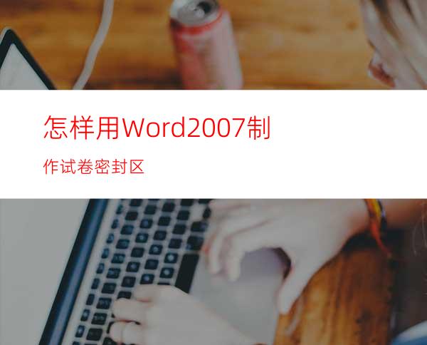 怎样用Word2007制作试卷密封区