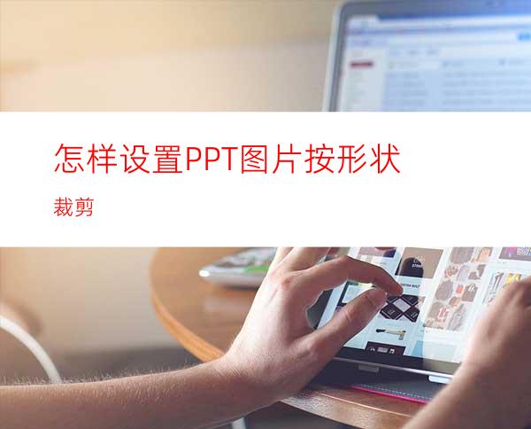 怎样设置PPT图片按形状裁剪